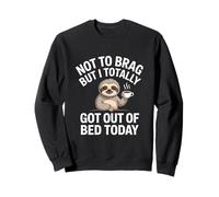 Not to brag but I totally got out of bed today Sweatshirt