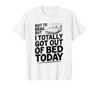 Not to Brag But I Totally Got Out of Bed Today T-Shirt