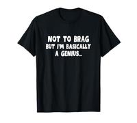 Not To Brag But I'm Basically A Genius Funny Genius Humor T-Shirt