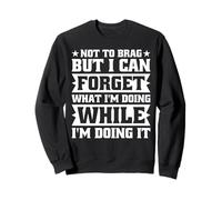 Not To Brag I Can Forget What I'm Doing While Doing It Funny Sweatshirt