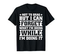 Not to Brag I Can Forget What I'm Doing While Doing It Funny T-Shirt