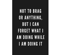 Not To Brag Or Anything, But I can Forget What I Am Doing While I Am Doing It: Funny Gift for Coworkers & Friends | Blank Work Journal to write in ... | Adult Gift for Secret Santa, Birthday