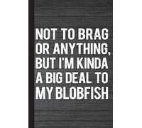 Not To Brag Or Anything, But I'm Kinda A Big Deal To My Blobfish: Blobfish Journal Lined Pages For Journaling, Studying, Writing, Daily Reflection / Motivation Workbook