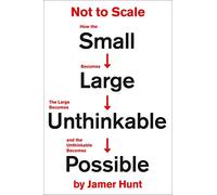 Not to Scale: How the Small Becomes Large, the Large Becomes Unthinkable, and the Unthinkable Becomes Possible