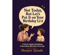 Not Today, But Let’s Put It on Your Birthday List: A Parent’s Guide to Real Money Conversations With Kids of Every Age