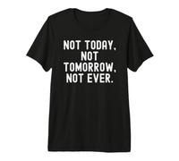 not Today not Tomorrow not Ever Motivational Wisdom Premium T-Shirt
