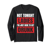 Not Tonight Ladies I’m Just Here to Get Drunk Long Sleeve T-Shirt