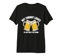 Not Tonight Ladies I’m Just Here to Get Drunk Premium T-Shirt