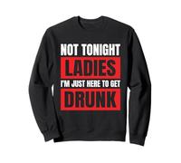 Not Tonight Ladies I’m Just Here to Get Drunk Sweatshirt