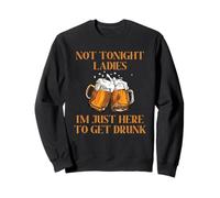 Not Tonight Ladies I'm Just Here To Get Drunk Sweatshirt