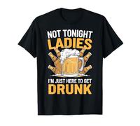 Not Tonight Ladies I'm Just Here To Get Drunk T-Shirt