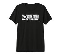 Not Tonight Ladies, I'm Just Here to Get Drunk T-Shirt Funny Premium T-Shirt