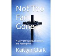 Not Too Far Gone: A Story of Struggle, Surrender, and Redemption