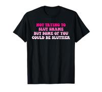 Not Trying to Slut Shame But Some of You Could Be Sluttier T-Shirt