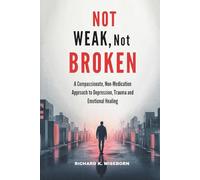 Not Weak, not Broken: A Compassionate, Non-Medication Approach to Depression, Trauma and Emotional Healing
