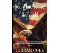 Not What You’ve Been Told: A Republican Guide to Explaining Today’s Most Controversial Political Issues
