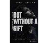 NOT WITHOUT A GIFT: Anointed But in Trouble (The Quiet Battles Many Gifted People Face)