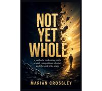 NOT YET WHOLE: a catholic reckoning with sexual compulsion, shame, and the god who stays