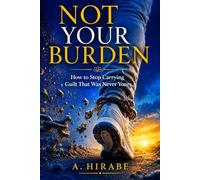 Not Your Burden: How to Stop Carrying Guilt That Was Never Yours