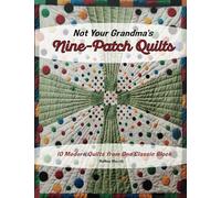 Not Your Grandma's Nine-Patch Quilts: Ten Modern Quilts from One Classic Block