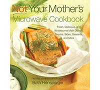 Not Your Mother's Microwave Cookbook: Fresh, Delicious, and Wholesome Main Dishes, Snacks, Sides, Desserts, and More