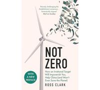 Not Zero : How an Irrational Target Will Impoverish You, Help China (and Won't Even Save the Planet)