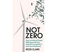 Not Zero: How an Irrational Target Will Impoverish You, Help China (and Won't Even Save the Planet)