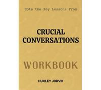 Note The Key Lessons From Crucial Conversations Workbook: How to Speak Up, Stay Calm, and Create Real Results When Stakes Are High