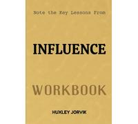 Note The Key Lessons From Influence Workbook: The Psychology Behind Why People Say Yes and How to Use It Ethically