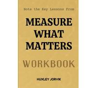 Note The Key Lessons From Measure What Matters Workbook: How Setting the Right Goals Drives Extraordinary Performance