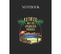 Notebook: 2018 Retired Not My Problem Anymore Retirement Gifts Lovely Composition Notes Notebook for Work Marble Size College Rule Lined for Student ... Way to Use Method Note Taking System
