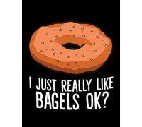 NOTEBOOK: Bagels Funny Bagel Lover Gift I Just Really Like Bagels Ok 1: Appreciation Gratitude Journal 8.5x11
