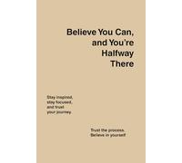 Notebook "Believe You Can, and You’re Halfway There".: A Positive Mindset Journal for Daily Motivation and Self-Growth
