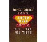 Notebook Dance Teacher Because Superhero Isn't An Official Job Title Working Cover Lined Journal: Goal, Money, Over 100 Pages, A Blank, Journal, 6x9 inch, Planning, Work List