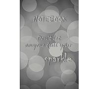 Notebook don't let anyone dull your sparkle: Notebook don't let anyone dull your sparkle 6x9 inche 107 pages