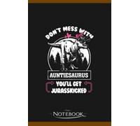 Notebook: Dont Mess With Auntiesaurus Youll Get Jurasskicked: A Perfect Gifts, A Daily Journal Notebook | 120 Pages, 6x9 inches| One Page per Day!