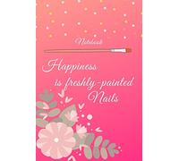 Notebook: Happiness is freshly-painted nails: Notebook for all nail designers and creative artists of Nail-Art, who like to let off steam with color gels, acrylics or shellac and make beautiful nails
