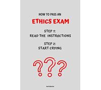 NOTEBOOK HOW TO PASS AN ETHICS EXAM: READ THE INSTRUCTIONS START CRYING