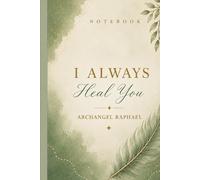 Notebook I Always Heal You Archangel Raphael: Archangel Raphael Messages for Emotional Healing, Anxiety Relief and Inner Peace - A Guided Journal and Spiritual Notebook