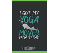 Notebook: I Got My Yoga Moves From My Cat: Planner, Diary, Lined College Ruled Paper 120 Lined pages 6 x 9 inches: 120 ...Notebook, Note Pad, Notes