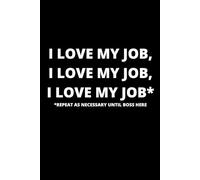 Notebook "I Love My Job, Repeat As Necessary Until Boss Here": Funny Gift For Colleagues, Friends And Employees
