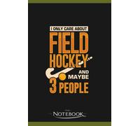 Notebook: I Only Care About Field Hockey And Maybe 3 People: A Perfect Gifts, A Daily Journal Notebook | 120 Pages, 6x9 inches| One Page per Day!