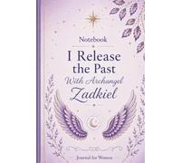 Notebook I Release the Past With Archangel Zadkiel: Journal for Women: A Spiritual Notebook for Healing, Reflection, Forgiveness and Personal Growth