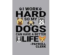 Notebook : I Work Hard So My Dogs Can Have A Better Life Payroll Clerk: 6 X 9 Inches College Ruled Journal, Dog and Puppy Lover Quote