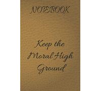 notebook Keep the Moral High Ground: Notebook: custom notebook Beige leather, Lined, Soft Cover, Letter Size (6x 9) Notebook: random writings, ... family planning or just cute little notes.