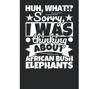 Notebook lined: Huh, What!? Sorry, I was thinking about African Bush Elephants