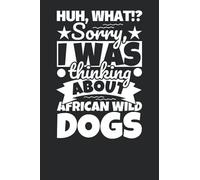 Notebook lined: Huh, What!? Sorry, I was thinking about African Wild Dogs