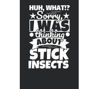 Notebook lined: Huh, What!? Sorry, I was thinking about Stick Insects