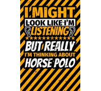 Notebook lined: I Might Look Like I'm Listening but Really I'm Thinking About Horse polo