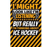 Notebook lined: I Might Look Like I'm Listening but Really I'm Thinking About Ice hockey